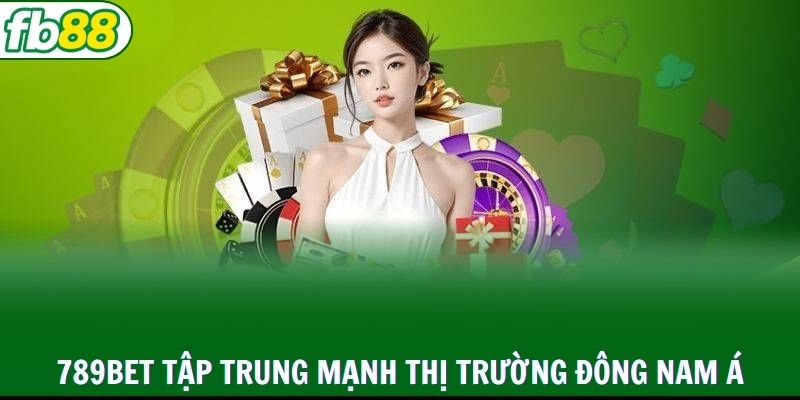 789BET tập trung mạnh thị trường Đông Nam Á