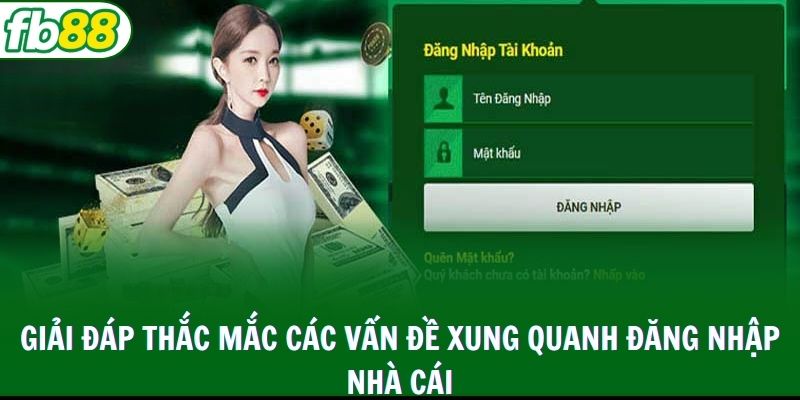 Giải đáp thắc mắc các vấn đề xung quanh đăng nhập nhà cái