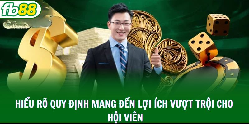 Hiểu rõ quy định mang đến lợi ích vượt trội cho hội viên