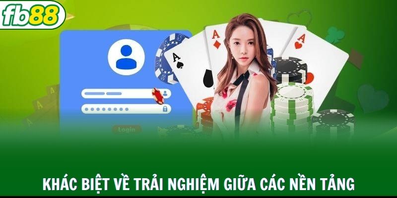 Khác biệt về trải nghiệm giữa các nền tảng game bài