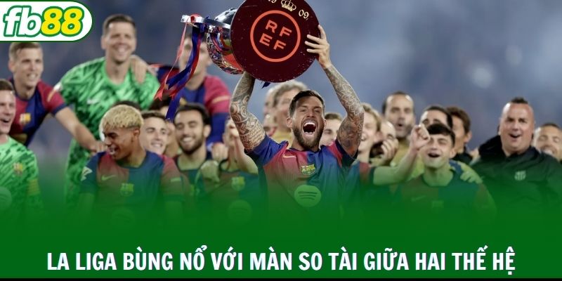 La Liga bùng nổ với màn so tài giữa hai thế hệ