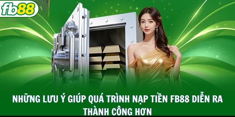 Những lưu ý giúp quá trình nạp tiền FB88 diễn ra thành công hơn