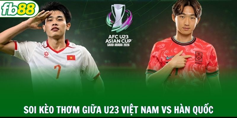 Soi kèo thơm hôm nay giữa U23 Việt Nam vs Hàn Quốc