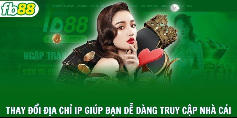 Thay đổi địa chỉ IP giúp bạn dễ dàng truy cập nhà cái