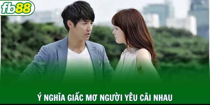 Ý nghĩa giấc mơ người yêu cãi nhau dữ dội